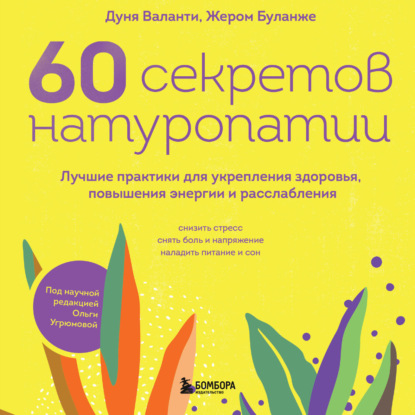60 секретов натуропатии. Лучшие практики для укрепления здоровья, повышения энергии и расслабления (Дуня Воланти)