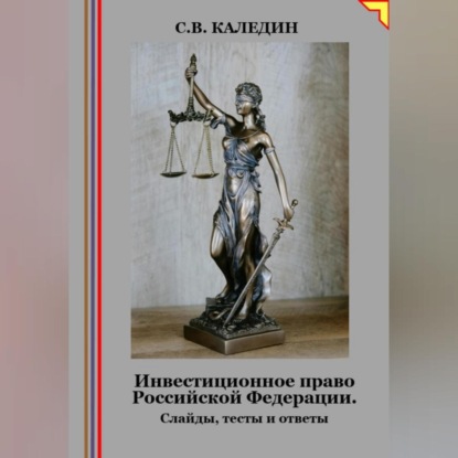 Инвестиционное право Российской Федерации. Слайды, тесты и ответы (Сергей Каледин)