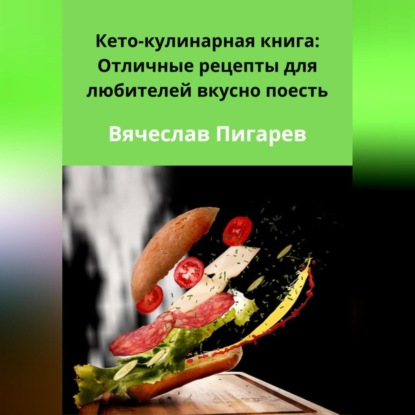 Кето-кулинарная книга: Отличные рецепты для любителей вкусно поесть (Вячеслав Пигарев)