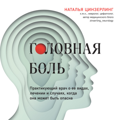 Головная боль. Практикующий врач о ее видах, лечении и случаях, когда она может быть опасна (Наталья Цинзерлинг)