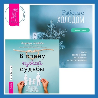 Работа с холодом + В плену чужой судьбы. Практика системных расстановок (Надежда Маркова)