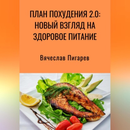План Похудения 2.0: Новый Взгляд на Здоровое Питание (Вячеслав Пигарев)