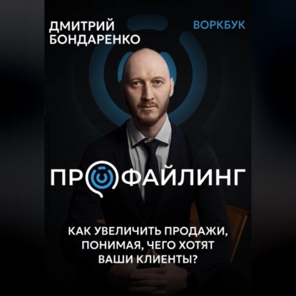 Профайлинг. Как увеличить продажи, понимая, чего хотят ваши клиенты? (Дмитрий Александрович Бондаренко)