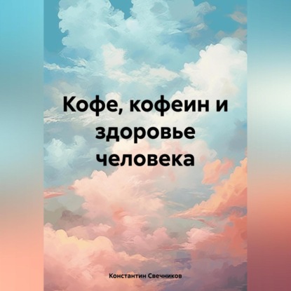 Кофе, кофеин и здоровье человека (Константин Свечников)