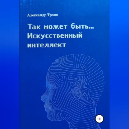 Так может быть…Искусственный интеллект (Александр Петрович Троян)