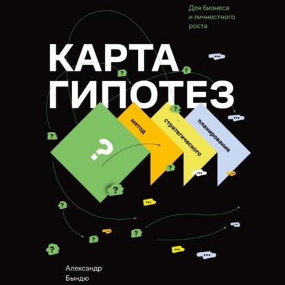 Карта гипотез. Метод стратегического планирования для бизнеса и личностного роста (Александр Васильевич Бындю)