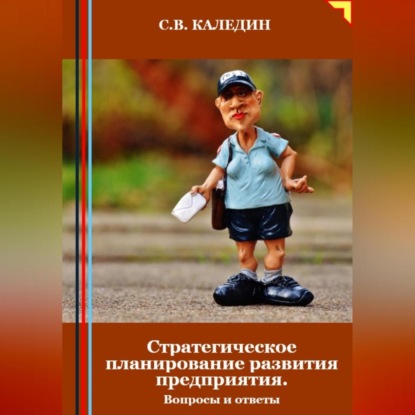 Стратегическое планирование развития предприятия. Вопросы и ответы (Сергей Каледин)