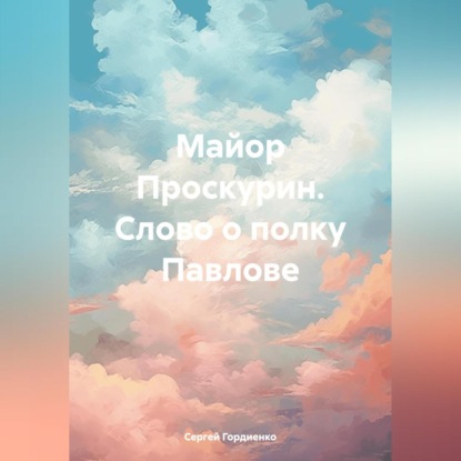 Майор Проскурин. Слово о полку Павлове (Сергей Гордиенко)