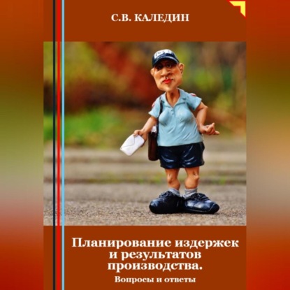 Планирование издержек и результатов производства. Вопросы и ответы (Сергей Каледин)