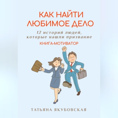 Как найти любимое дело. 12 историй людей, которые нашли призвание. Книга-мотиватор (Татьяна Якубовская)