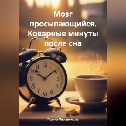 Мозг просыпающийся. Коварные минуты после сна (Полина Мирошникова)