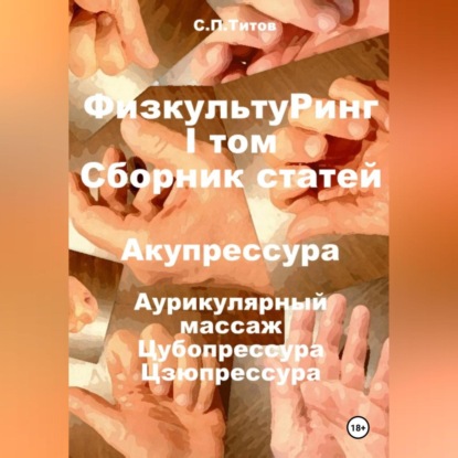 ФизкультуРинг. I том. Сборник статей. Акупрессура. Аурикулярный массаж. Цубопрессура. Цзюпрессура (Сергей Петрович Титов)
