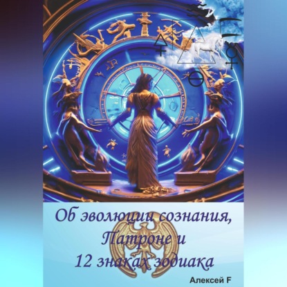 Об эволюции сознания, Патроне и 12 знаках зодиака (Алексей F.)