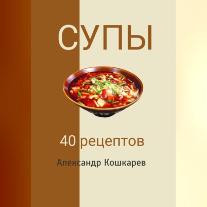 Супы. 40 рецептов (Александр Кошкарев)