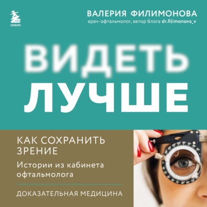 Видеть лучше: как сохранить зрение. Истории из кабинета офтальмолога (Валерия Филимонова)