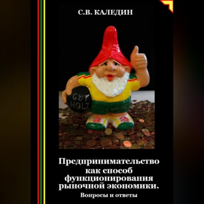 Предпринимательство как способ функционирования рыночной экономики. Вопросы и ответы (Сергей Каледин)