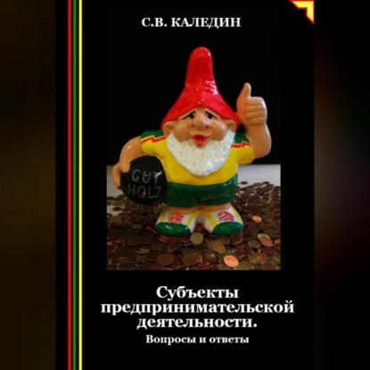 Субъекты предпринимательской деятельности. Вопросы и ответы (Сергей Каледин)