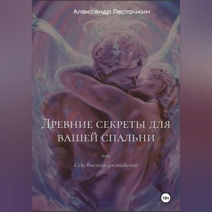 Древние секреты для вашей спальни. Или секс высших достижений (Александр Ласточкин)