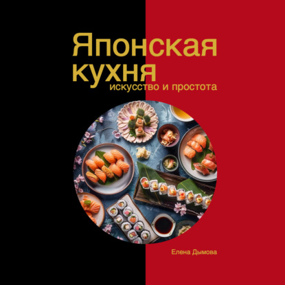 Японская кухня в твоем доме: искусство и простота (Елена Дымова)