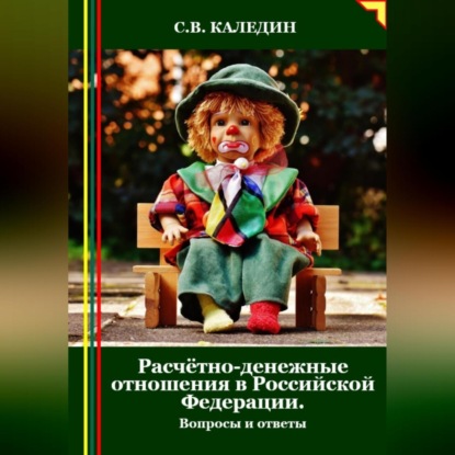 Расчётно-денежные отношения в Российской Федерации. Вопросы и ответы (Сергей Каледин)