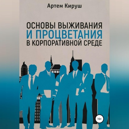 Основы выживания и процветания в корпоративной среде (Артем Кируш)