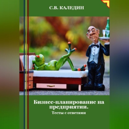 Бизнес-планирование на предприятии. Тесты с ответами (Сергей Каледин)