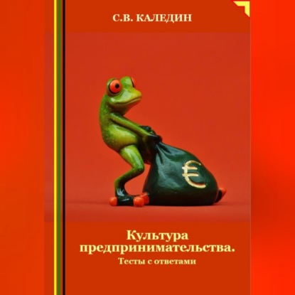 Культура предпринимательства. Тесты с ответами (Сергей Каледин)