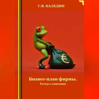 Бизнес-план фирмы. Тесты с ответами (Сергей Каледин)