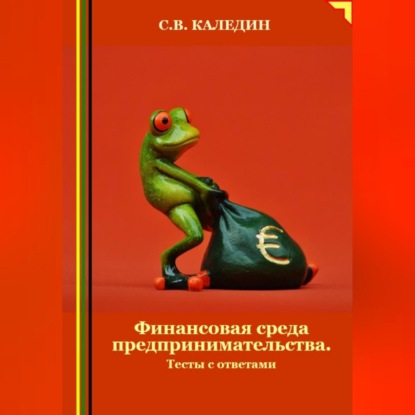 Финансовая среда предпринимательства. Тесты с ответами (Сергей Каледин)