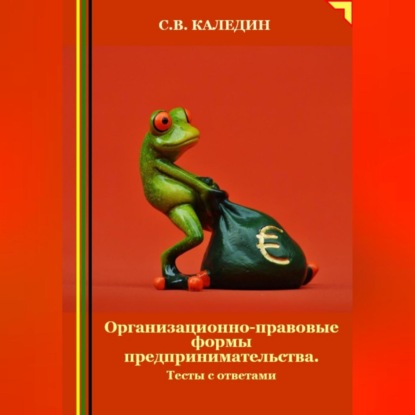 Организационно-правовые формы предпринимательства. Тесты с ответами (Сергей Каледин)