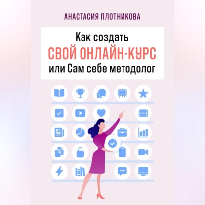 Как создать свой онлайн-курс, или Сам себе методолог (Анастасия Вячеславовна Плотникова)