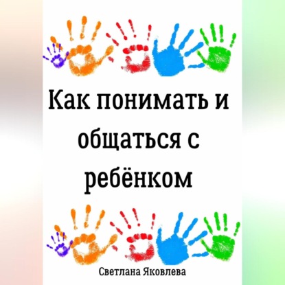 Как понимать и общаться с ребёнком (Светлана Яковлева)