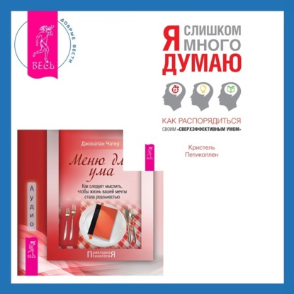 Меню для ума. Как следует мыслить, чтобы жизнь вашей мечты стала реальностью + Я слишком много думаю. Как распорядиться своим сверхэффективным умом (Кристель Петиколлен)