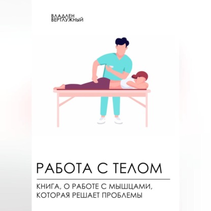 Работа с телом. Книга о работе с мышцами, которая решает проблемы (Владлен Александрович Вертлужный)