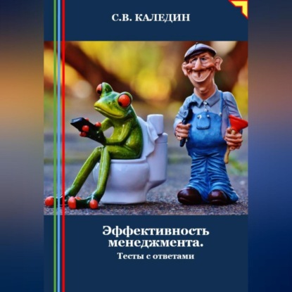 Эффективность менеджмента. Тесты с ответами (Сергей Каледин)