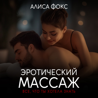 Эротический массаж. Все, что ты хотела знать (Алиса Фокс)