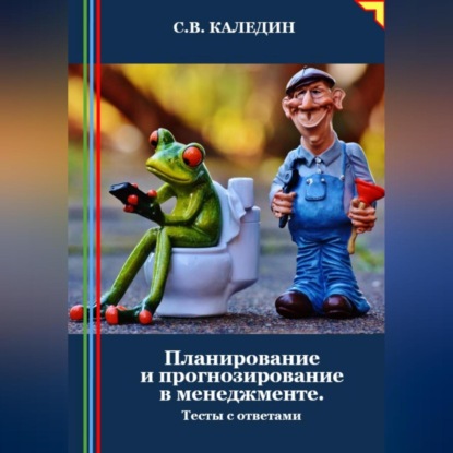 Планирование и прогнозирование в менеджменте. Тесты с ответами (Сергей Каледин)