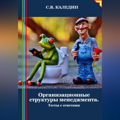 Организационные структуры менеджмента. Тесты с ответами (Сергей Каледин)