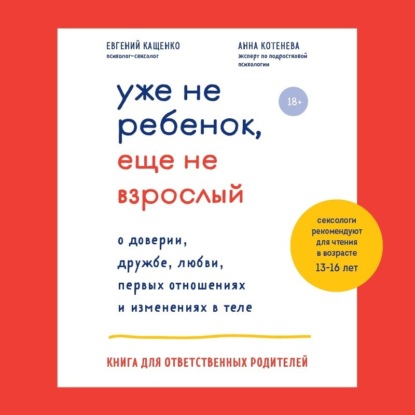 Уже не ребенок, еще не взрослый. О доверии, дружбе, любви, первых отношениях и изменениях в теле. Книга для ответственных родителей (Евгений Кащенко)