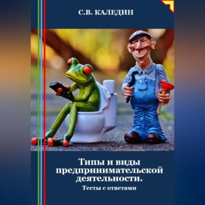 Типы и виды предпринимательской деятельности. Тесты с ответами (Сергей Каледин)