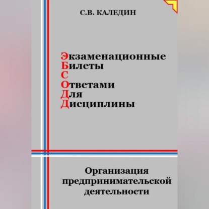 Экзаменационные билеты с ответами для дисцилины: Организация предпринимательской деятельности (Сергей Каледин)