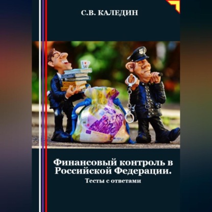 Финансовый контроль в Российской Федерации. Тесты с ответами (Сергей Каледин)
