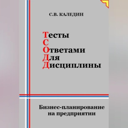 Тесты с ответами для дисциплины. Бизнес-планирование на предприятии (Сергей Каледин)