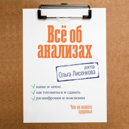 Всё об анализах: какие и зачем, как готовиться и сдавать, расшифровки и пояснения. Чек-ап вашего здоровья (доктор Ольга Лисенкова)