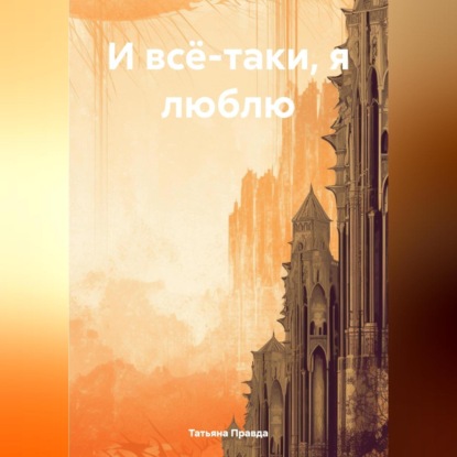 И всё-таки, я люблю (Татьяна Правда)