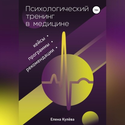 Психологический тренинг в медицине. Программы, кейсы, рекомендации (Елена Борисовна Кулёва)