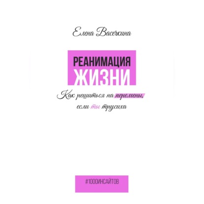 Реанимация жизни. Как решиться на перемены, если ты трусиха (Елена Васечкина)