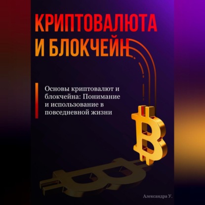 Основы криптовалют и блокчейна: Понимание и использование в повседневной жизни (Александра У.)