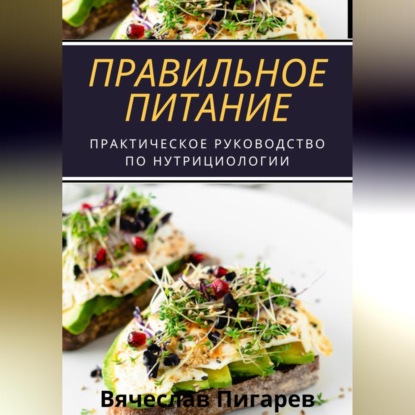 Правильное питание: практическое руководство по нутрициологии (Вячеслав Пигарев)