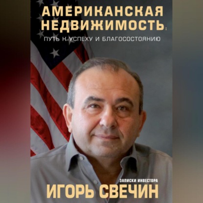Американская недвижимость: путь к успеху и благосостоянию. Записки инвестора (Игорь Свечин)